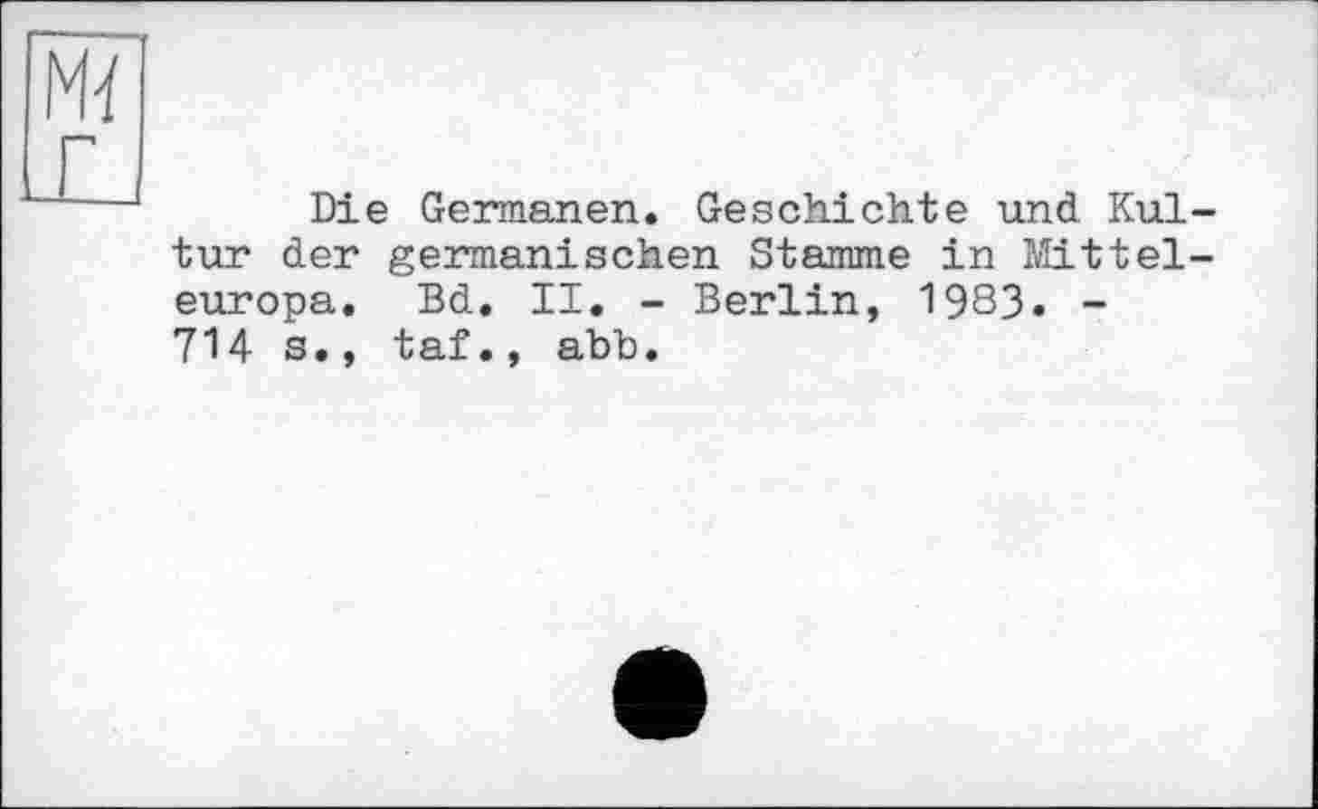 ﻿Die Germanen. Geschichte und Kultur der germanischen Stamme in Mitteleuropa. Bd. II. - Berlin, 1983. -714 s., taf., abb.